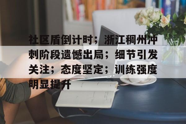 关于社区盾倒计时；浙江稠州冲刺阶段遗憾出局；细节引发关注；态度坚定；训练强度明显提升的信息